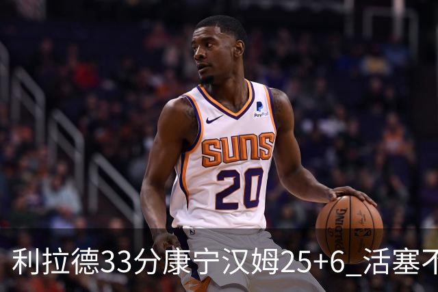 利拉德33分康宁汉姆25+6 活塞不敌雄鹿23连败
